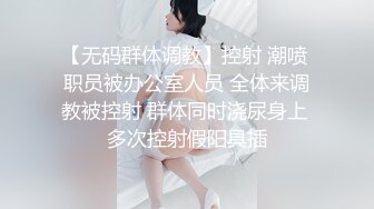 【无码群体调教】控射 潮喷 职员被办公室人员 全体来调教被控射 群体同时浇尿身上 多次控射假阳具插