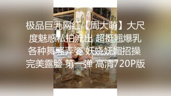 极品巨乳网红【周大萌】大尺度魅惑私拍流出 超挺翘爆乳各种舞骚弄姿 妖娆妩媚招操 完美露脸 第一弹 高清720P版