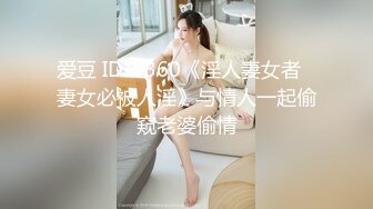 爱豆 ID-5360《淫人妻女者⭐妻女必被人淫》与情人一起偷窥老婆偷情