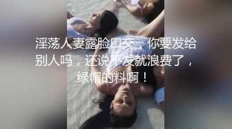 淫荡人妻露脸口交，你要发给别人吗，还说不发就浪费了，绿帽的料啊！ 