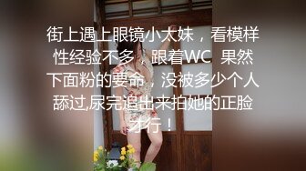 街上遇上眼镜小太妹，看模样性经验不多，跟着WC  果然下面粉的要命，没被多少个人舔过,尿完追出来拍她的正脸才行！