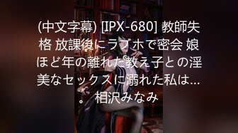 (中文字幕) [IPX-680] 教師失格 放課後にラブホで密会 娘ほど年の離れた教え子との淫美なセックスに溺れた私は…。 相沢みなみ