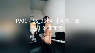 TV01 - SS_9964 【网曝门事件】河南实验