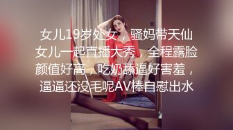 女儿19岁处女，骚妈带天仙女儿一起直播大秀，全程露脸颜值好高，吃奶舔逼好害羞，逼逼还没毛呢AV棒自慰出水