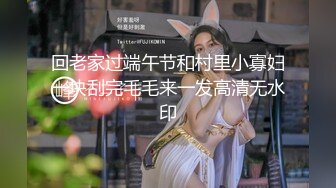 回老家过端午节和村里小寡妇一块刮完毛毛来一发高清无水印