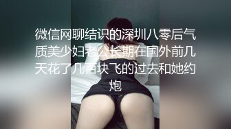 微信网聊结识的深圳八零后气质美少妇老公长期在国外前几天花了几百块飞的过去和她约炮