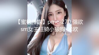 【蜜桃传媒】pme-270 强欲sm女王狂骑小狼狗-米欧