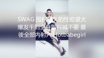 SWAG 囤积已久的性慾望大爆发干到全身颤抖喊不要 最後全部内射穴 Hotbabegirl