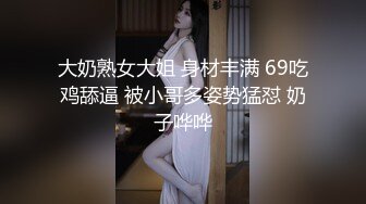 大奶熟女大姐 身材丰满 69吃鸡舔逼 被小哥多姿势猛怼 奶子哗哗