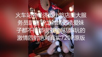 火车站旁经济型小旅店胆大服务员趴窗TP二对情侣造爱妹子都不错都很骚撸屌舔B玩的激情四射绝对真实720P原版