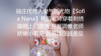 端庄优雅人妻气质尤物〖Sofia Nana〗舞蹈老师穿着刺绣旗袍上门服务 开发调教老师娇嫩小菊花 越是端庄越是反差2