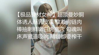 【极品身材女神】超顶曼妙胴体诱人酥乳皮革 拿着狗链肉棒抽刺鲜嫩白虎蜜穴 勾魂叫床声蜜道吸吮 精髓都要榨干