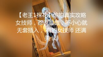 【老王1探花】偷拍真实攻略女技师，都说磨蹭，不小心就无套插入， 有的女技师 还满美 (2)