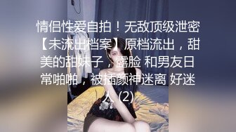 情侣性爱自拍！无敌顶级泄密【未流出档案】原档流出，甜美的甜妹子，露脸 和男友日常啪啪，被插颜神迷离 好迷人 (2)