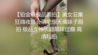 【铂金级极品厕拍】美女云集狂嗨夜总会酒吧恨天高妹子厕拍 极品女神长腿靓妹过瘾 高清私拍