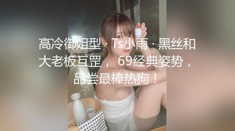 高冷御姐型 · Ts小雨 · 黑丝和大老板互罡， 69经典姿势，品尝最棒热狗！