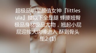 超极品明星颜值女神『littlesula』腰以下全是腿 蜂腰翘臀极品身材极品尤物，翘起小屁屁迎接大肉棒进入 酥到骨头里2 (1)