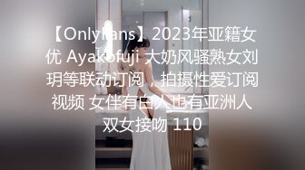 【OnlyFans】2023年亚籍女优 Ayakofuji 大奶风骚熟女刘玥等联动订阅，拍摄性爱订阅视频 女伴有白人也有亚洲人双女接吻 110