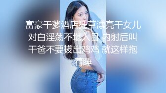 富豪干爹酒店狂草漂亮干女儿对白淫荡不堪入目 内射后叫干爸不要拔出鸡鸡 就这样抱着睡