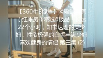 【360牛B视角】《稀缺房源（红帐房）精选6极品！长达22个小时，知书达理的美少妇，性欲极强的白皙丰满少妇 喜欢健身的情侣 第三集 (2)