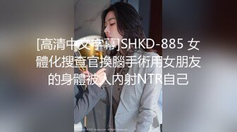 [高清中文字幕]SHKD-885 女體化搜查官換腦手術用女朋友的身體被人內射NTR自己