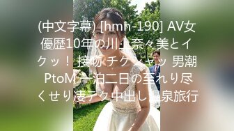 (中文字幕) [hmn-190] AV女優歴10年の川上奈々美とイクッ！ 接吻 チクシャッ 男潮 PtoM 一泊二日の至れり尽くせり凄テク中出し温泉旅行