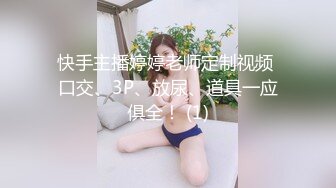 快手主播婷婷老师定制视频 口交、3P、放尿、道具一应俱全！ (1)