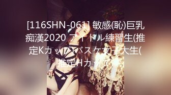 [116SHN-061] 敏感(恥)巨乳痴漢2020 アイドル練習生(推定Kカップ)バスケ女子大生(推定Hカップ)