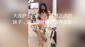 大连护士艳照门，非常正点的妹子，波大身材细，营养全长胸上去了！