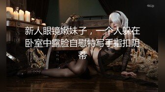 新人眼镜嫩妹子，一个人躲在卧室中露脸自慰特写手指扣阴蒂