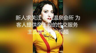 新人求关注 私人温泉会所 为客人提供帝王般的性交服务 主页更多精彩视频