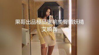 果哥出品極品蜜桃美臀媚妖精艾曉青