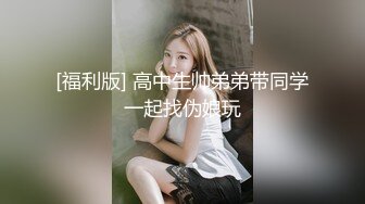 [福利版] 高中生帅弟弟带同学一起找伪娘玩