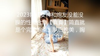 2023网红女神和炮友没羞没臊的性爱合集【真真】简直就是个完美炮架！肤白貌美，胸大逼粉 (1)