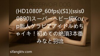 (HD1080P_60fps)(S1)(ssis00890)スーパーヘビー級Kcup新人グラビアアイドルめちゃイキ！初めての絶頂3本番 みなと羽琉