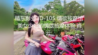 精东影业 JD-105 情欲按摩馆 美女少妇的情欲按摩体验 肖云 