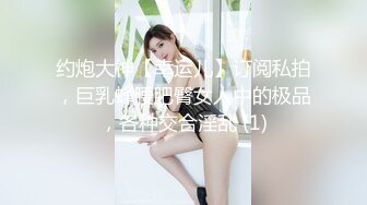 约炮大神【幸运儿】订阅私拍，巨乳蜂腰肥臀女人中的极品，各种交合淫乱 (1)