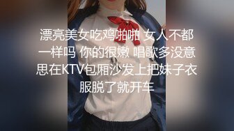 漂亮美女吃鸡啪啪 女人不都一样吗 你的很嫩 唱歌多没意思在KTV包厢沙发上把妹子衣服脱了就开车