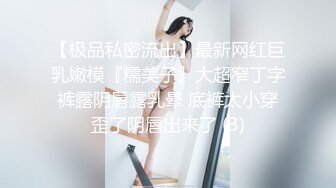 【极品私密流出】最新网红巨乳嫩模『糯美子』大超窄丁字裤露阴唇露乳晕 底裤太小穿歪了阴唇出来了 (3)