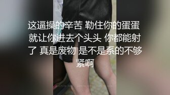 这逼操的辛苦 勒住你的蛋蛋 就让你进去个头头 你都能射了 真是废物 是不是系的不够紧啊