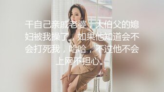 干自己亲戚老婆，大伯父的媳妇被我操了，如果他知道会不会打死我，哈哈，不过他不会上网不担心。