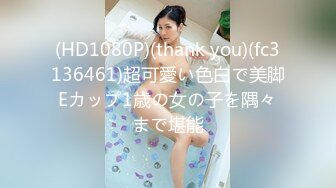 (HD1080P)(thank you)(fc3136461)超可愛い色白で美脚Eカップ1歳の女の子を隅々まで堪能