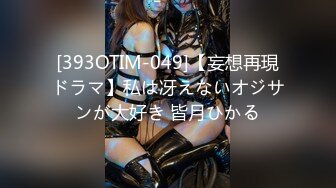 [393OTIM-049]【妄想再現ドラマ】私は冴えないオジサンが大好き 皆月ひかる