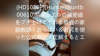 (HD1080P)(Hunter)(huntb00610)勉強とエロの偏差値をブチ上げてくれる最強の家庭教師！おっぱい＆お尻を使った公式暗記！正解するとエッチな…