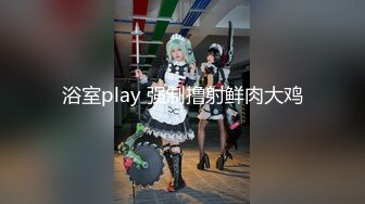 浴室play 强制撸射鲜肉大鸡