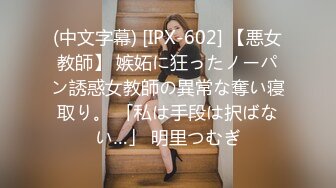 (中文字幕) [IPX-602] 【悪女教師】 嫉妬に狂ったノーパン誘惑女教師の異常な奪い寝取り。 「私は手段は択ばない…」 明里つむぎ