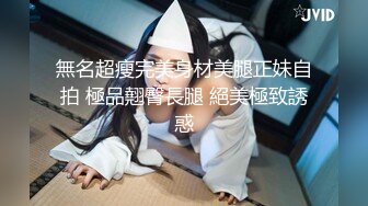 無名超瘦完美身材美腿正妹自拍 極品翹臀長腿 絕美極致誘惑