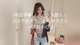 (中文字幕)ノーパン＆超ミニスカで尻チラ、まんチラドジっ娘 鈴木心春