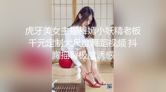 虎牙美女主播舞嫣小妖精老板千元定制大尺度舞蹈视频 抖胸摇臀极度诱惑