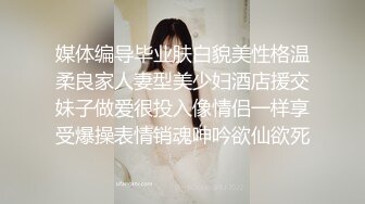 媒体编导毕业肤白貌美性格温柔良家人妻型美少妇酒店援交妹子做爱很投入像情侣一样享受爆操表情销魂呻吟欲仙欲死